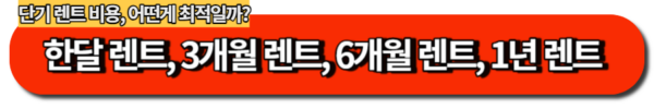 단기 렌트 비용, 어떤게 최적일까?-한달 렌트, 3개월 렌트, 6개월 렌트, 1년 렌트
