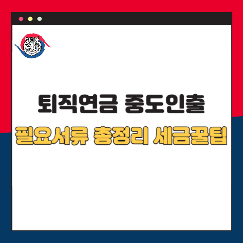 퇴직연금 중도인출 필요 서류 총정리 및 꿀팁정리