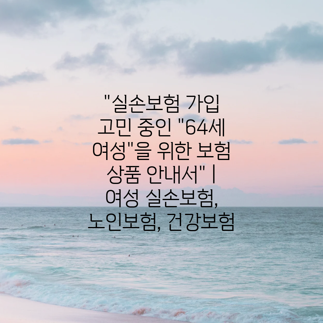 실손보험 가입 고민 중인 64세 여성을 위한 보험 상품