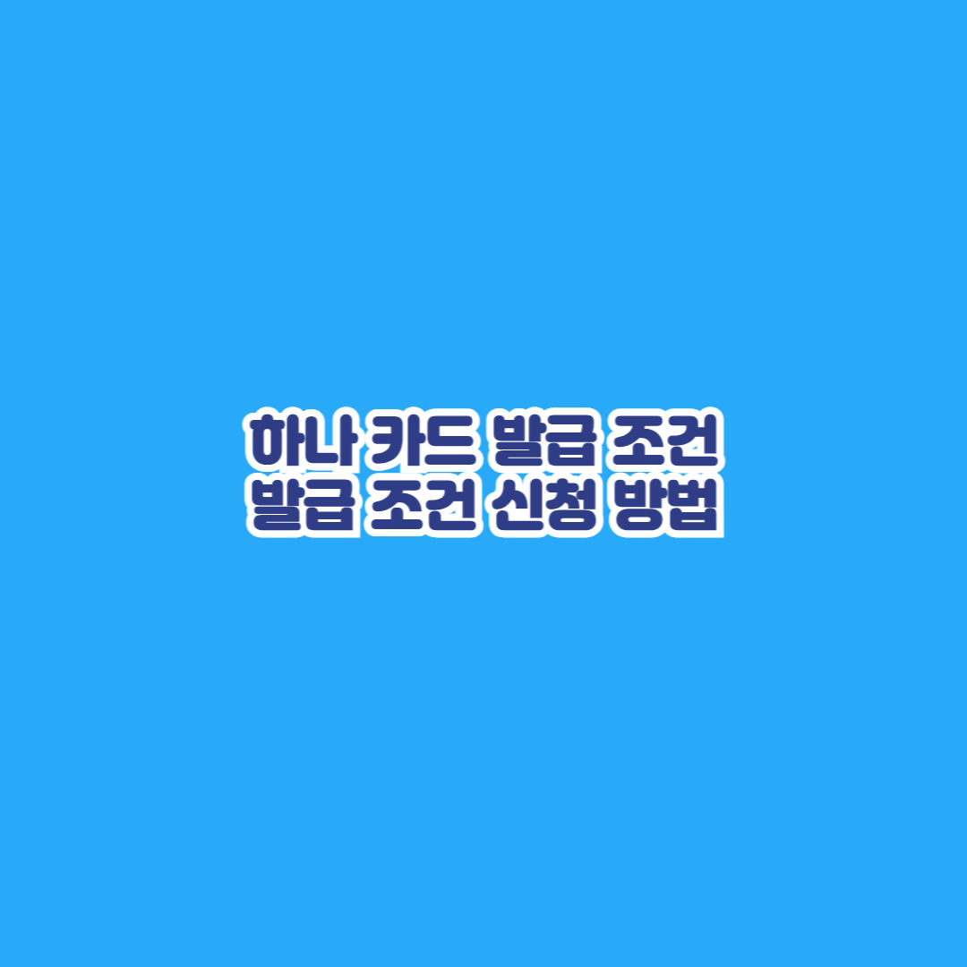 하나 카드 발급 조건 발급 조건 신청 방법
