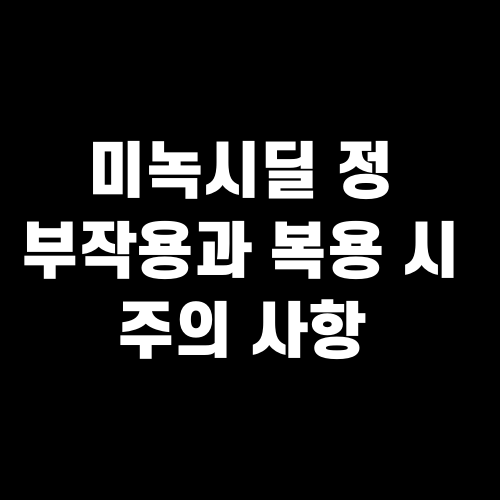 미녹시딜 정 부작용과 복용 시 주의 사항