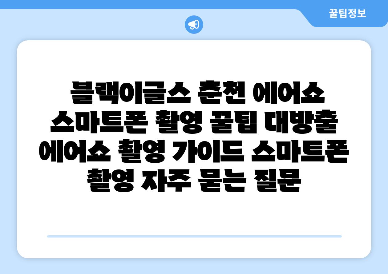 블랙이글스 춘천 에어쇼 스마트폰 촬영 꿀팁 대방출 에어쇼 촬영 설명서 스마트폰 촬영 자주 묻는 질문