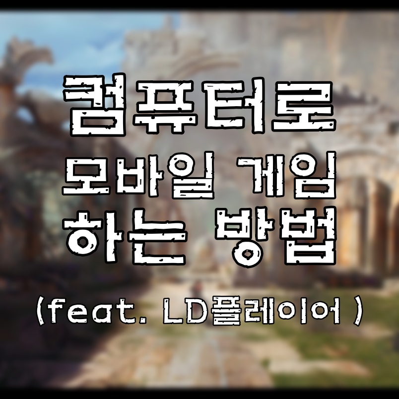  컴퓨터에서 모바일 게임 실행하게 해주는 LD플레이어 설치 및 이용방법