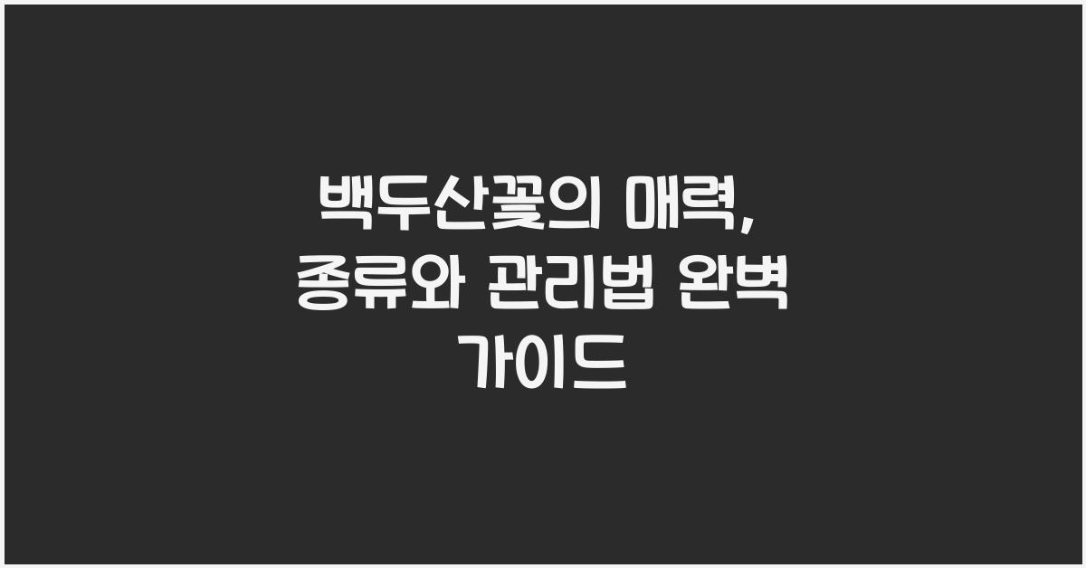 백두산꽃의 매력: 종류와 관리법