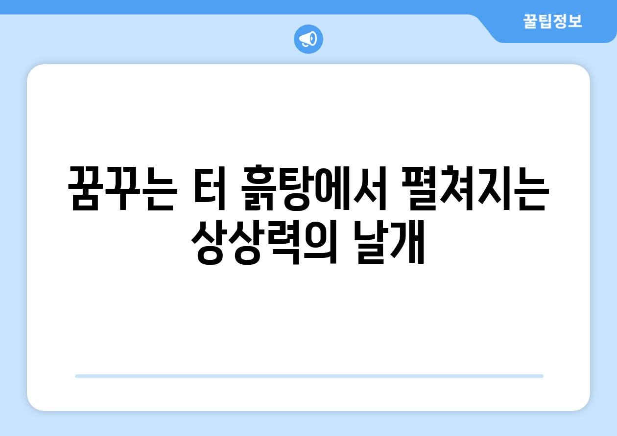 꿈꾸는 터 흙탕에서 펼쳐지는 상상력의 날개