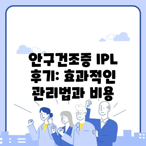 안구건조증 IPL 후기: 효과적인 관리법과 비용