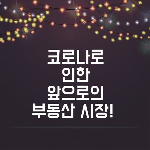  코로나로 인한 앞으로 부동산 시장의 흐름 어떻게 될까