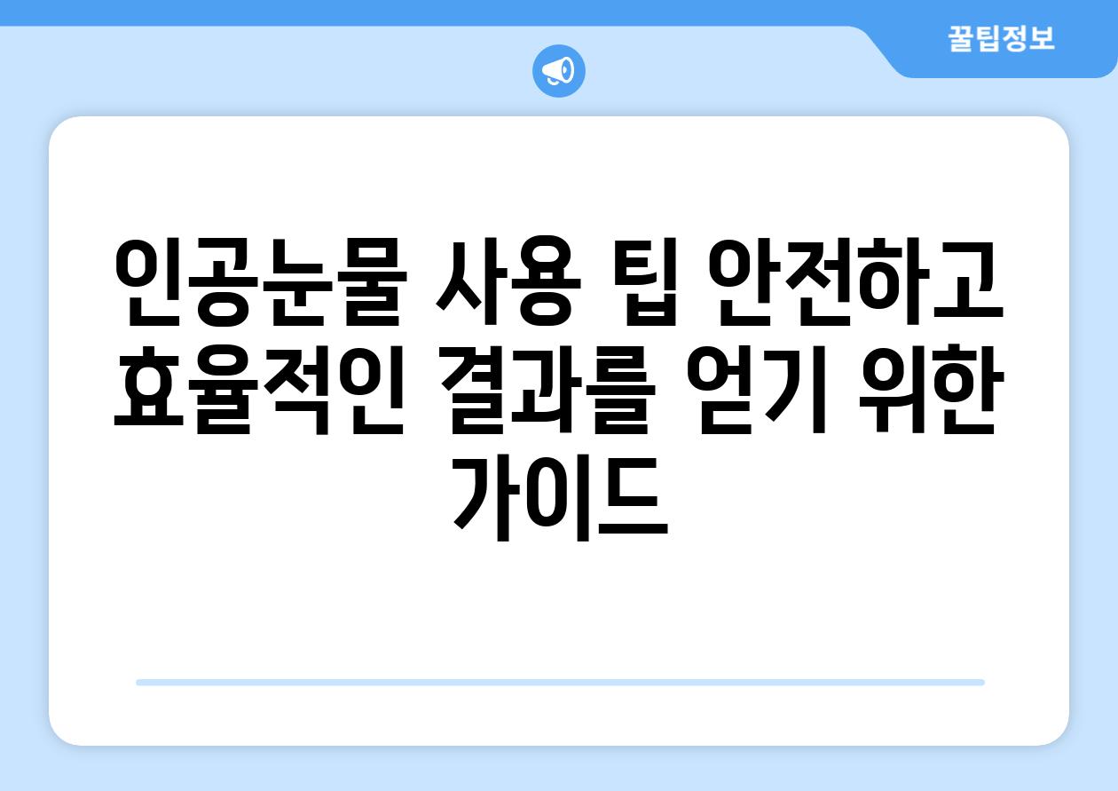 인공눈물 사용 팁 안전하고 효율적인 결과를 얻기 위한 가이드