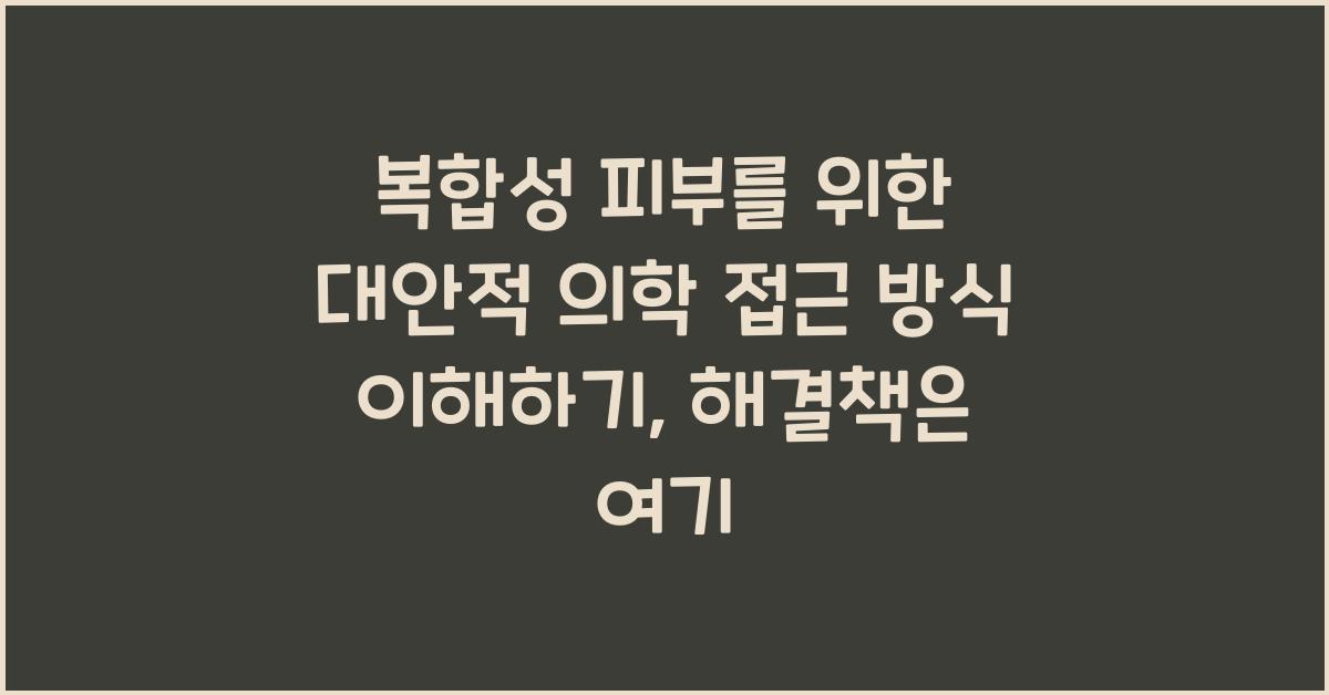 복합성 피부를 위한 대안적 의학 접근 방식 이해하기