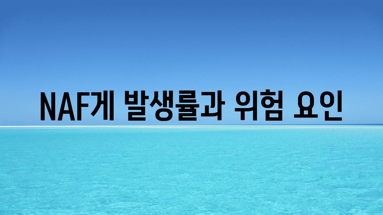 NAF게 발생률과 위험 요인