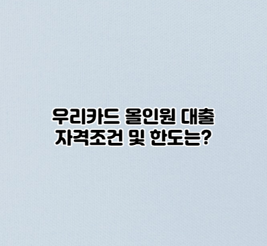  우리카드 올인원 대출 자격조건 및 한도는?