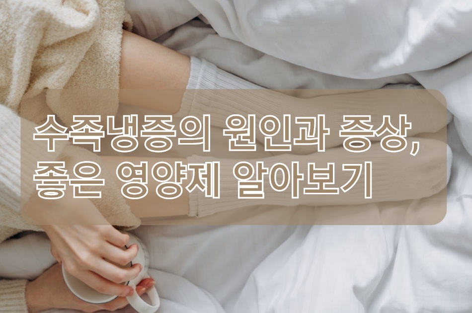  수족냉증의 원인과 증상,수족냉증 좋은치료와 음식, 수족냉증 영양제 추천