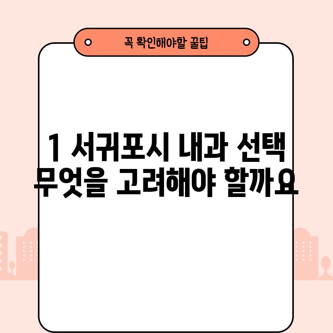 1. 서귀포시 내과 선택, 무엇을 고려해야 할까요?