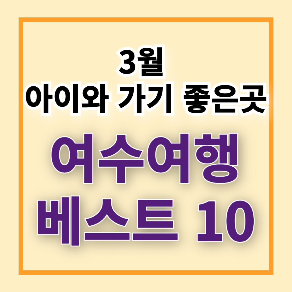 3월 여수 아이와 가볼만한 곳 베스트 10