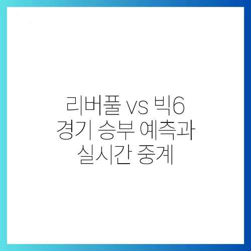 리버풀 vs 빅6 경기 승부 예측과 실시간 중계