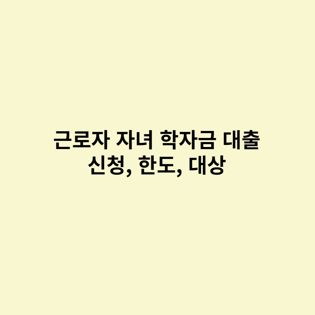  근로자 자녀 학자금 대출 신청방법, 지원대상