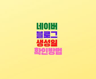 네이버 블로그 생성일 확인방법 생일확인