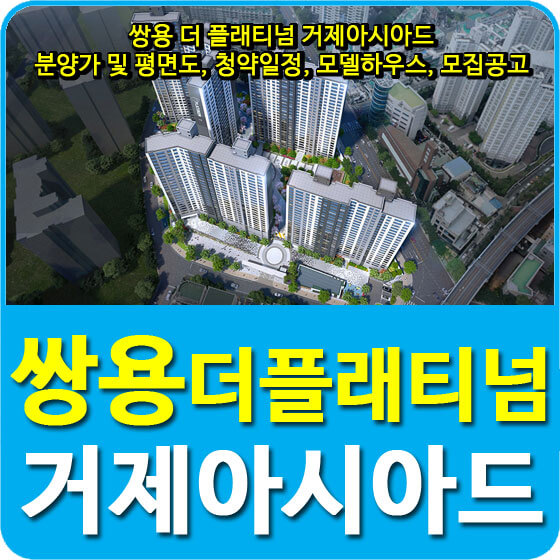  쌍용 더 플래티넘 거제아시아드 분양가 및 평면도, 청약일정, 모델하우스, 모집공고 안내