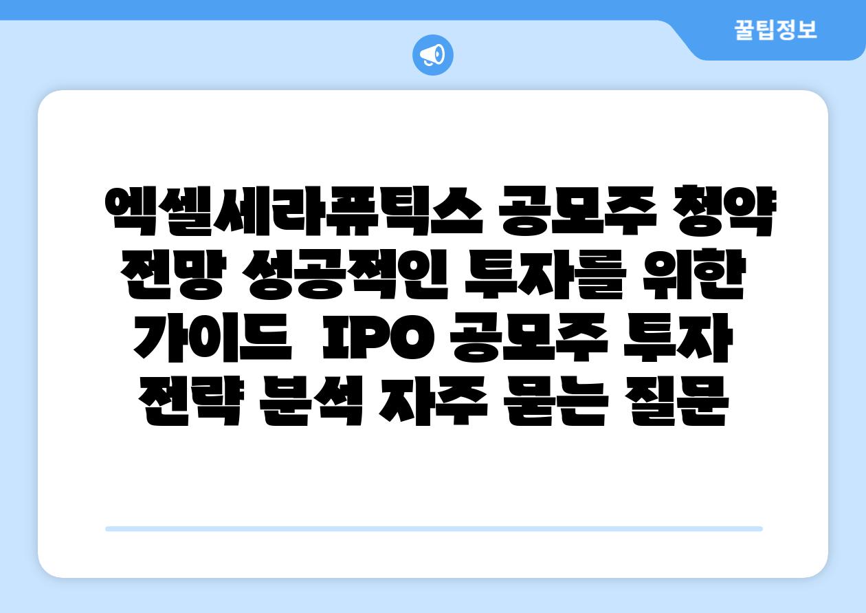  엑셀세라퓨틱스 공모주 청약 전망 성공적인 투자를 위한 설명서  IPO 공모주 투자 전략 분석 자주 묻는 질문