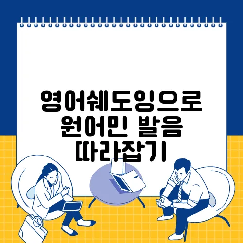 영어쉐도잉으로 원어민 발음 따라잡기