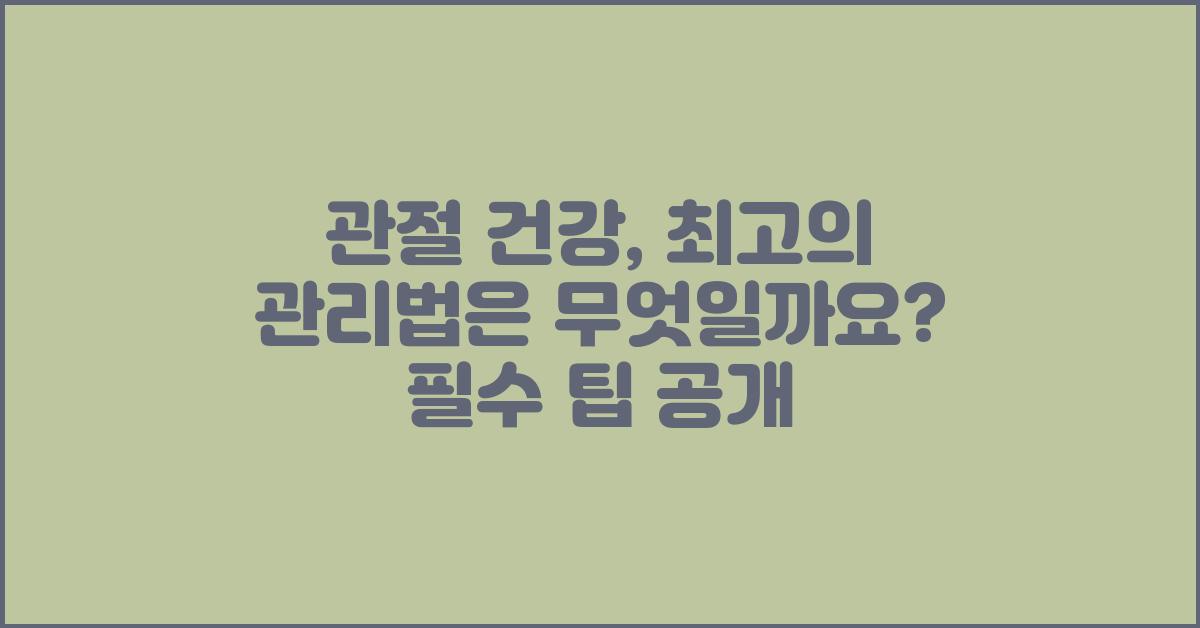 관절 건강, 최고의 관리법은 무엇일까요?