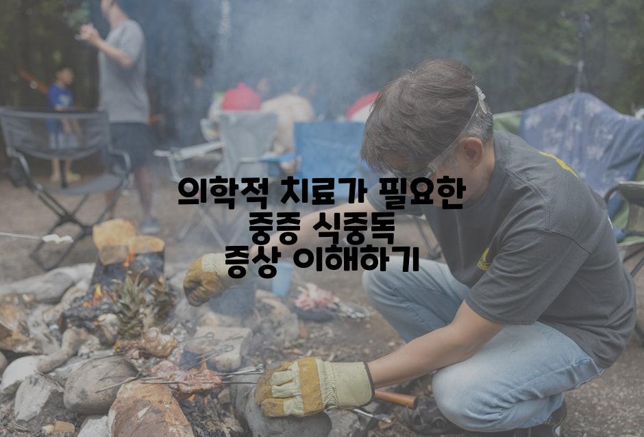 의학적 치료가 필요한 중증 식중독 증상 이해하기