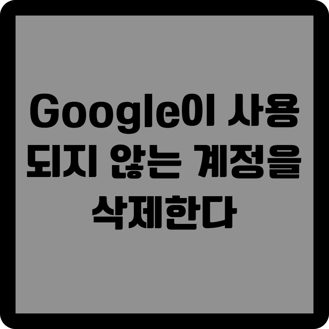 Google이 사용되지 않는 계정을 삭제한다