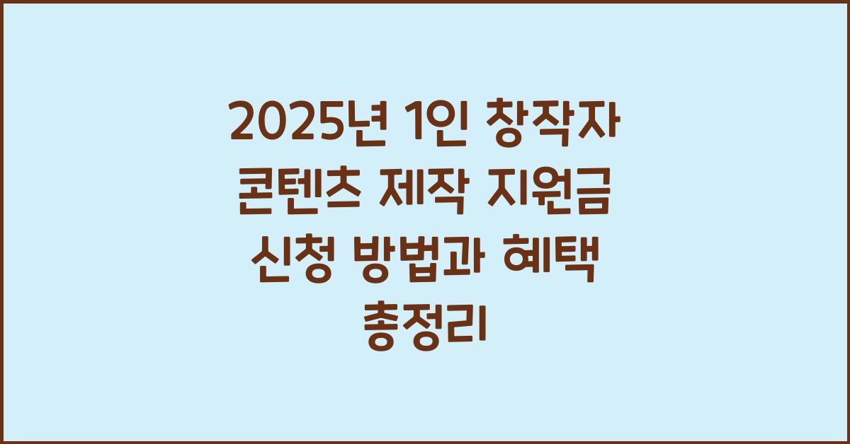 2025년 1인 창작자 콘텐츠 제작 지원금 신청 방법 및 혜택