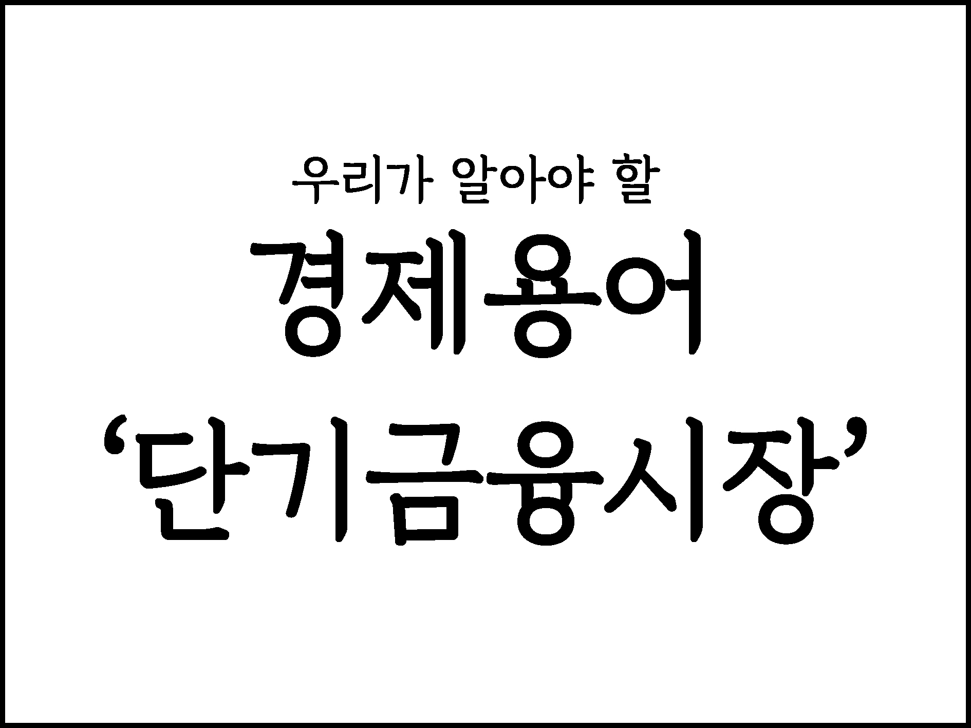  우리가 알아야할 경제용어 "단기금융시장"