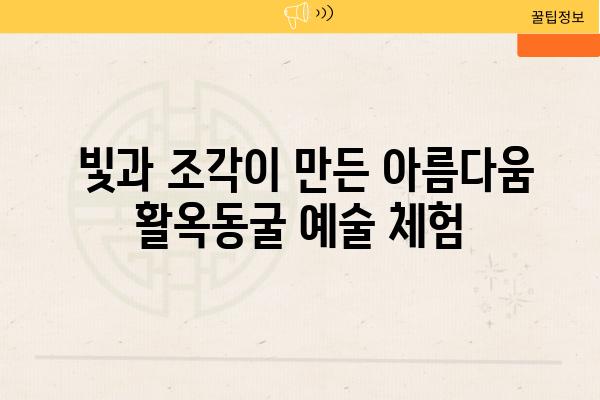  빛과 조각이 만든 아름다움 활옥동굴 예술 체험