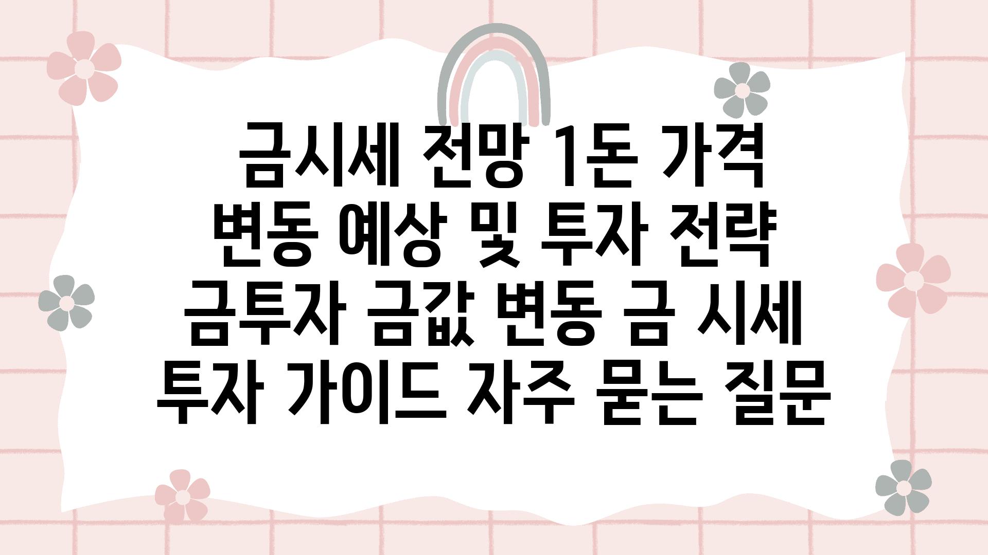  금시세 전망 1돈 가격 변동 예상 및 투자 전략  금투자 금값 변동 금 시세 투자 설명서 자주 묻는 질문