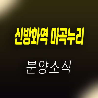  신방화역 마곡누리 투룸 오피스텔 9호선 오피스텔 분양가 및 홍보관,잔여호실 안내