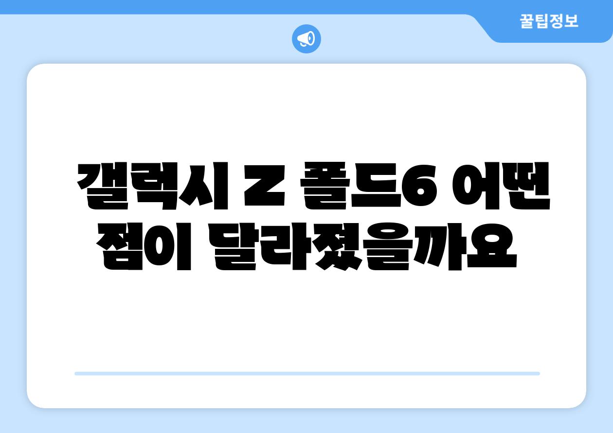  갤럭시 Z 폴드6 어떤 점이 달라졌을까요
