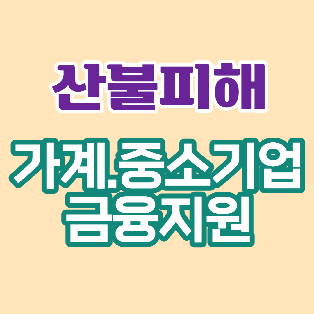 산불 피해 가계·소상공인·중소기업을 위한 금융지원방안 내용(23.4.12 업데이트)