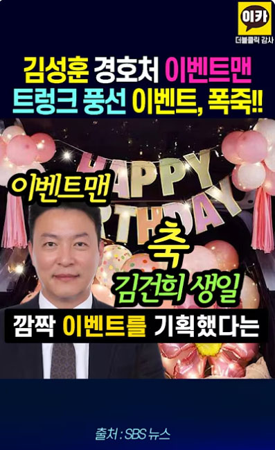 이카
더블클릭 감사
김성훈 경호처 이벤트맨 트렁크 풍선 이벤트, 폭죽!!
이벤트맨 APP PY
김건희 생일
깜짝 이벤트를 기획했다는
출처: SBS 뉴스