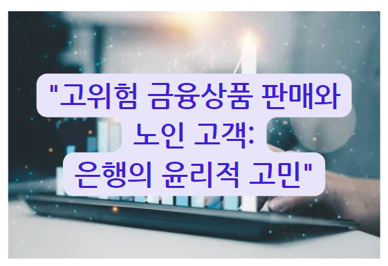 고위험 금융상품 판매와 노인 고객: 은행의 윤리적 고민