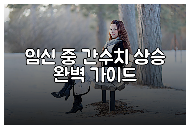 임신 중 간수치 상승 완벽 가이드