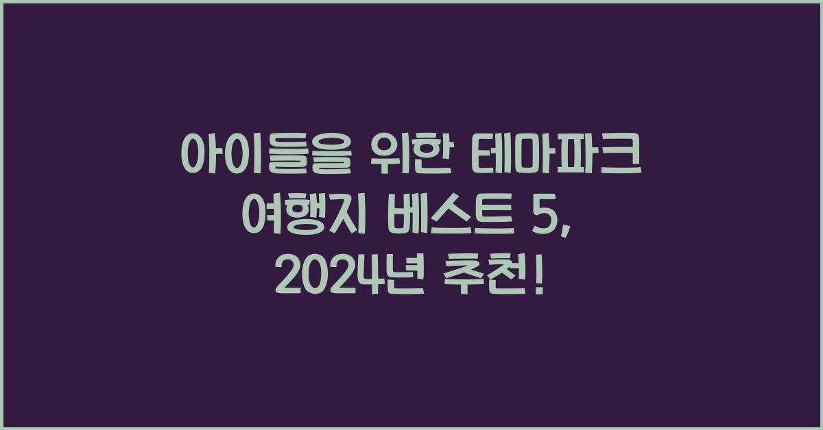 아이들을 위한 테마파크 여행지 베스트 5