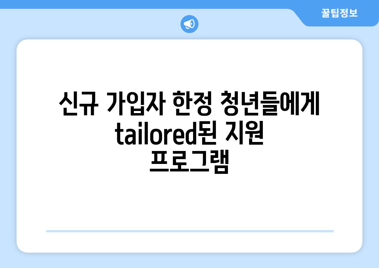 신규 가입자 한정 청년들에게 tailored된 지원 프로그램