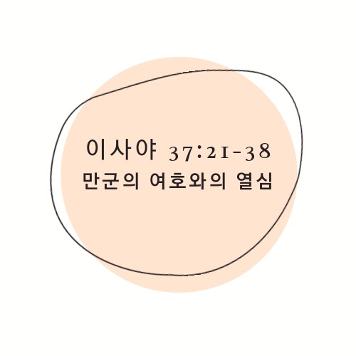  이사야 37:21-38 만군의 여호와의 열심 the Zeal of the LORD of Hosts