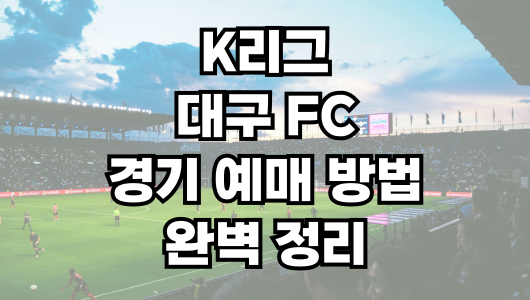 대구 FC 경기 예매 방법 완벽 정리! 티켓 예매 꿀팁까지