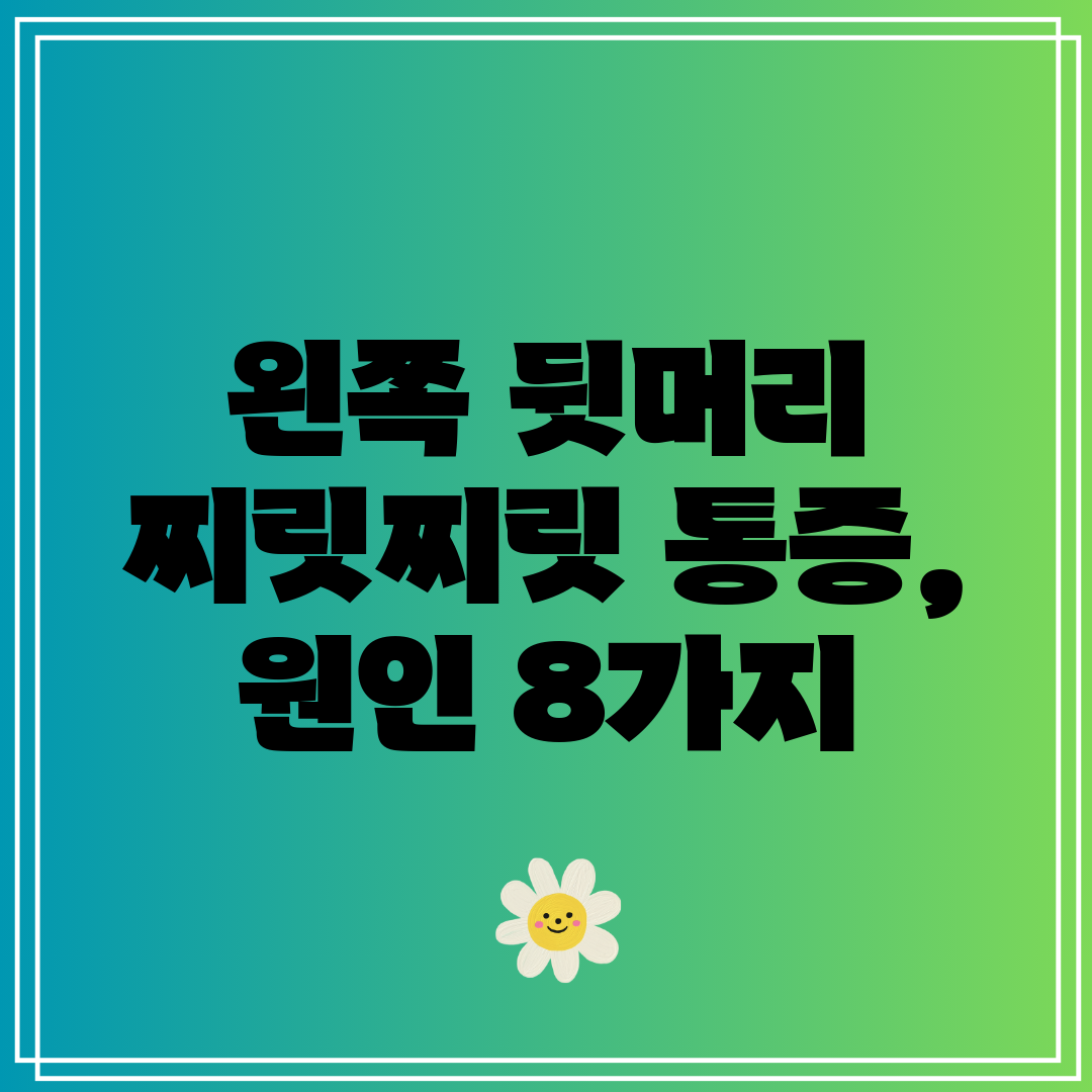 왼쪽 뒷머리 찌릿찌릿 통증, 원인 8가지