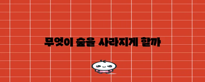 삼림 벌채의 주된 원인은 무엇일까요?