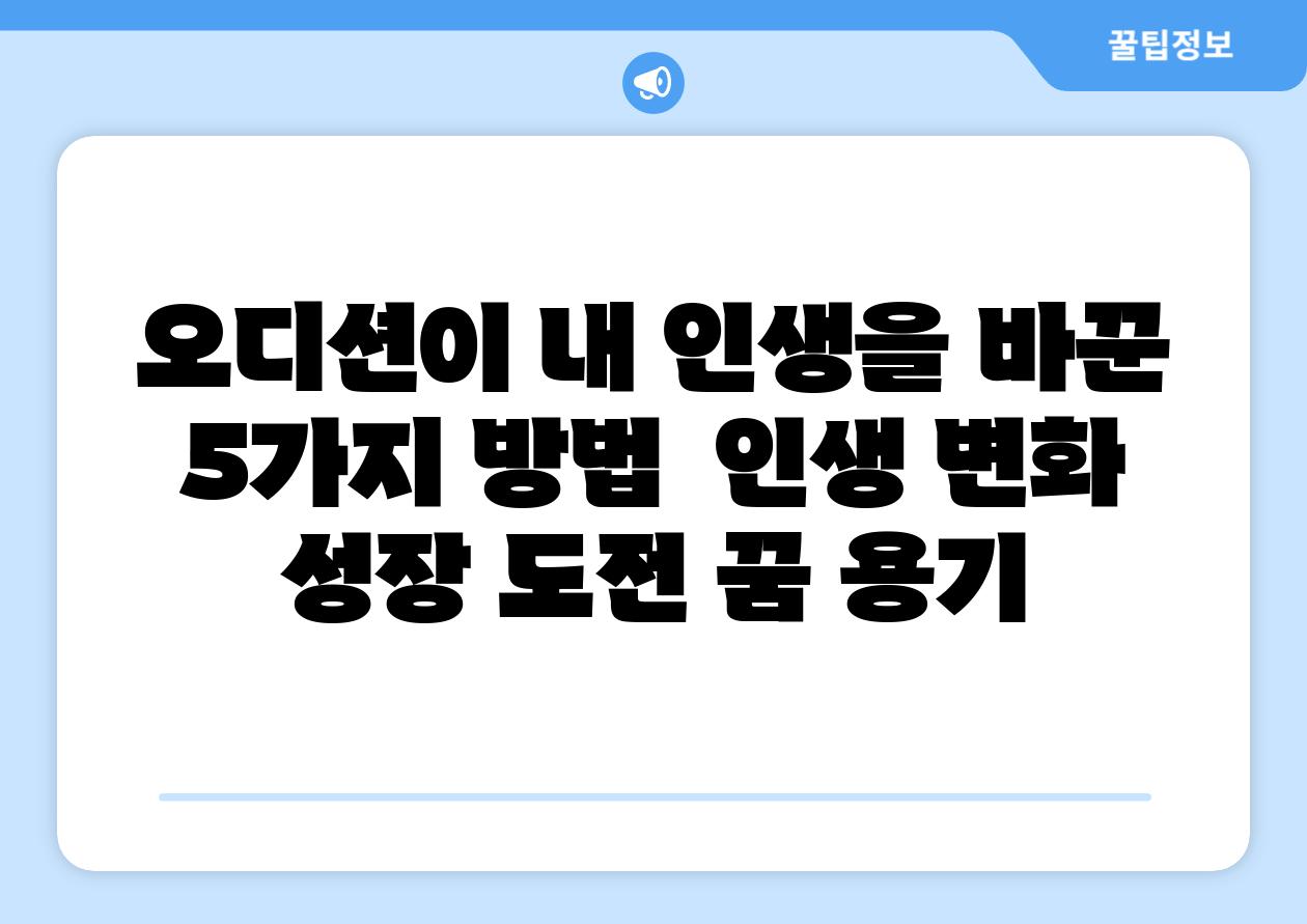 오디션이 내 인생을 바꾼 5가지 방법  인생 변화 성장 도전 꿈 용기