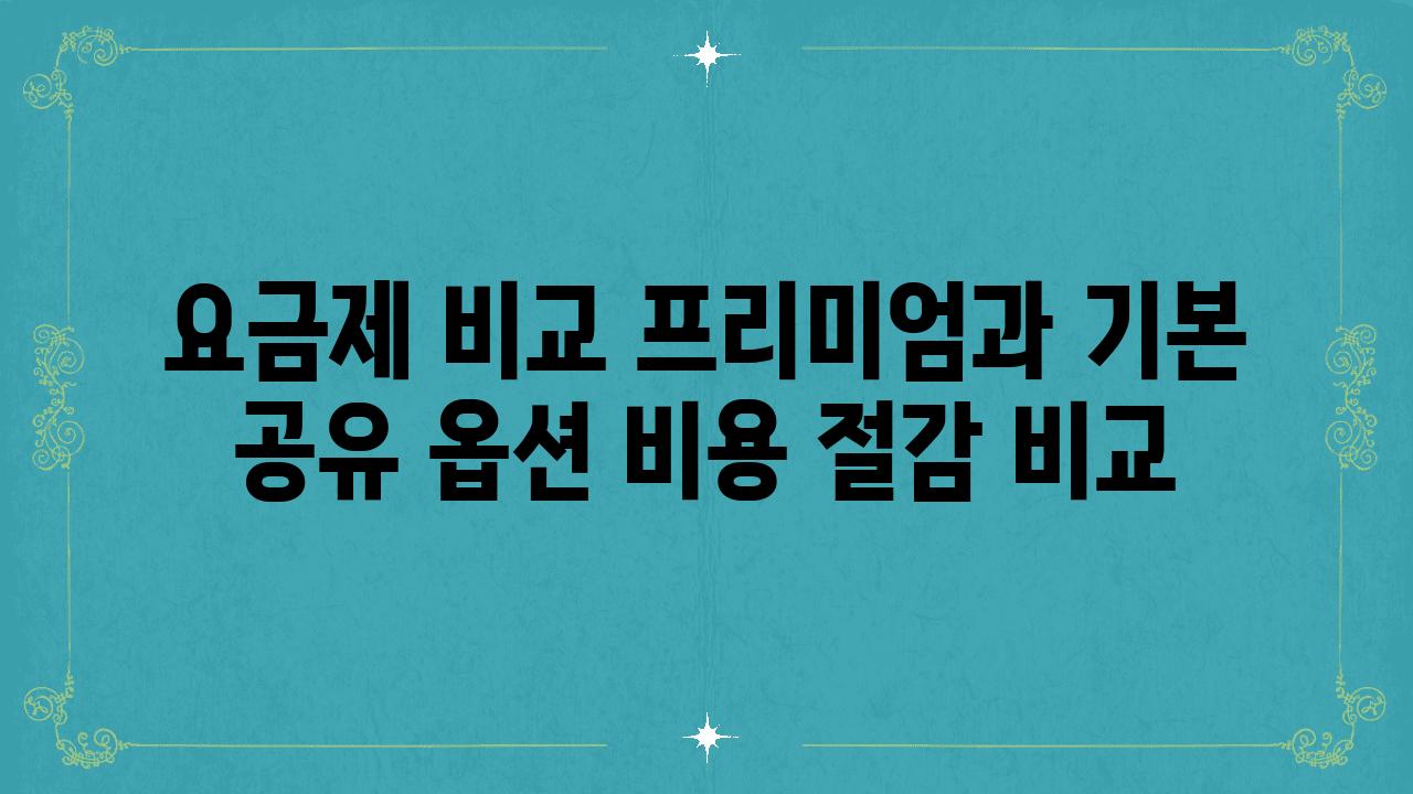 요금제 비교 프리미엄과 기본 공유 옵션 비용 절감 비교