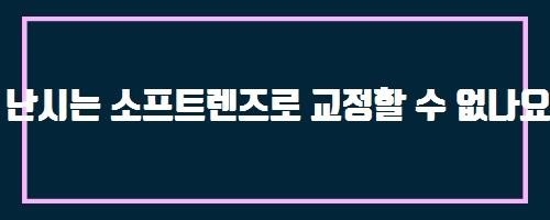  난시는 소프트렌즈로 교정할 수 없나요? 그 이유는 무엇인가요? And 큰댁 비빔양념