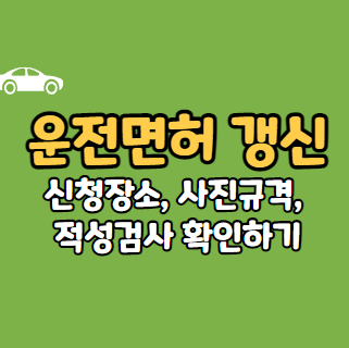  운전면허 갱신 신청장소, 사진규격, 적성검사, 건강검진 확인