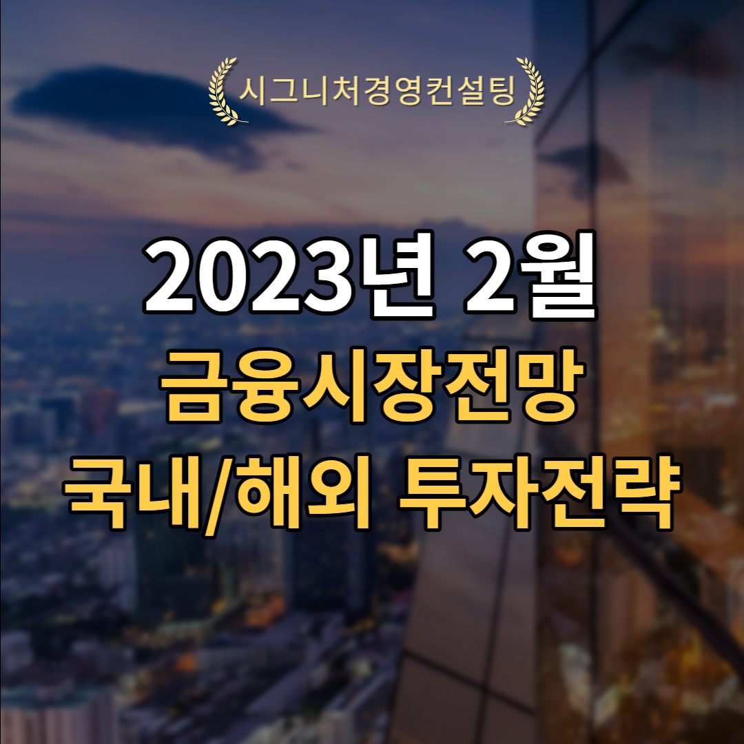  2023년 2월 금융시장전망 및 국내/해외투자전략 (feat.미국증시,한국증시,유럽증시,중국증시,미국인플레이션)