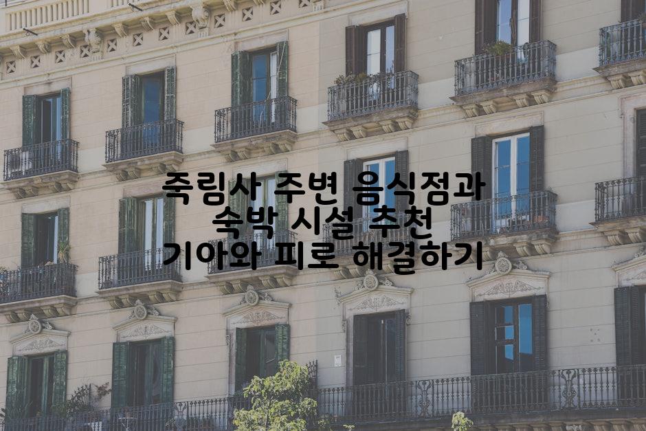 죽림사 주변 음식점과 숙박 시설 추천 기아와 피로 해결하기