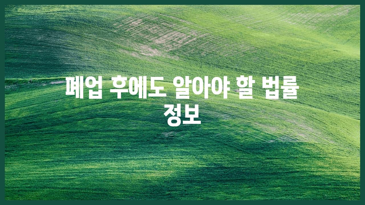 폐업 후에도 알아야 할 법률 정보